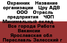 Охранник › Название организации ­ Цру АДВ777, ООО › Отрасль предприятия ­ ЧОП › Минимальный оклад ­ 1 - Все города Работа » Вакансии   . Ярославская обл.,Переславль-Залесский г.